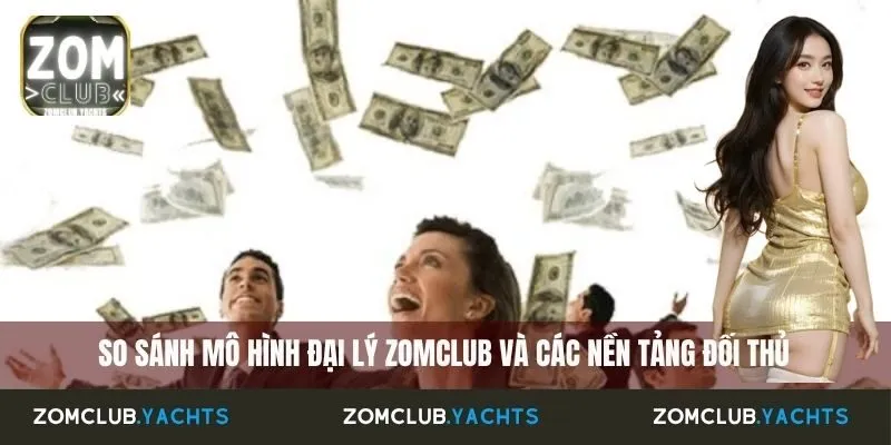 So sánh mô hình đại lý Zomclub và các nền tảng đối thủ